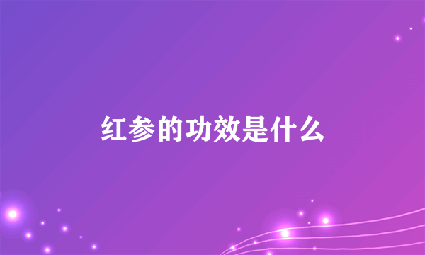 红参的功效是什么