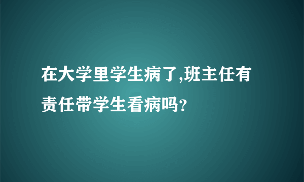 在大学里学生病了,班主任有责任带学生看病吗？