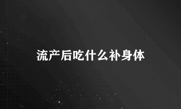 流产后吃什么补身体