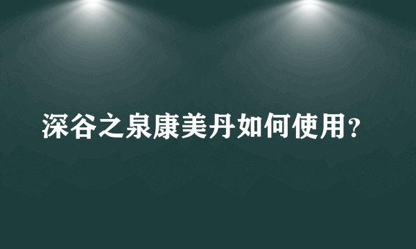 深谷之泉康美丹如何使用？