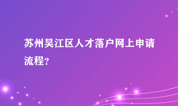 苏州吴江区人才落户网上申请流程？