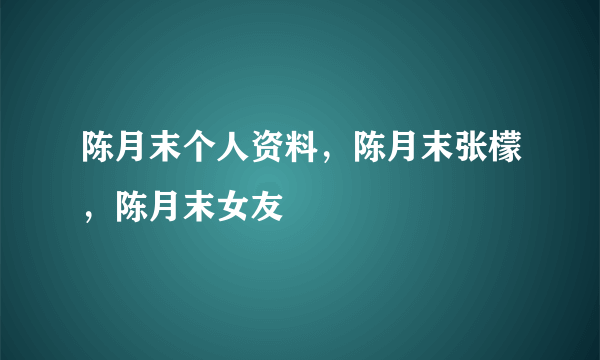 陈月末个人资料，陈月末张檬，陈月末女友