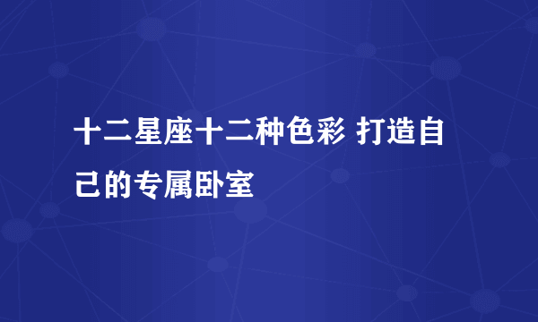 十二星座十二种色彩 打造自己的专属卧室