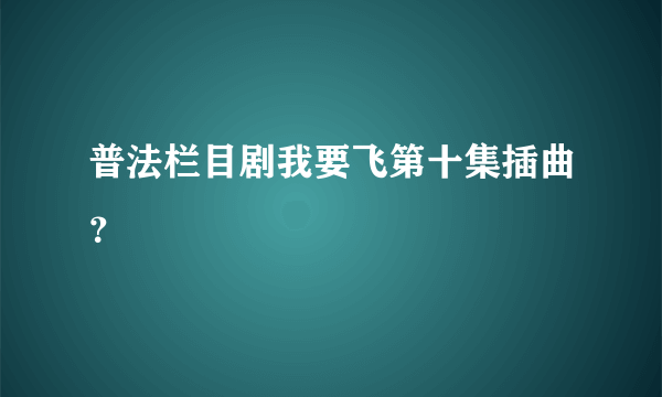 普法栏目剧我要飞第十集插曲？