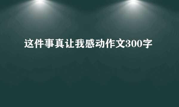 这件事真让我感动作文300字