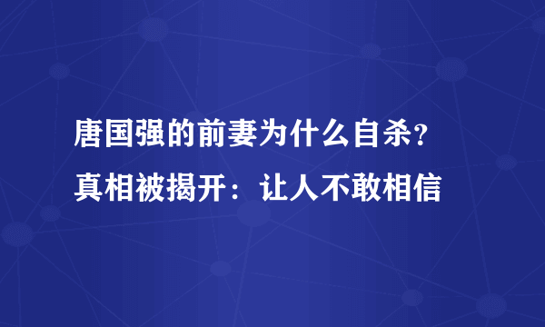 唐国强的前妻为什么自杀？   真相被揭开：让人不敢相信