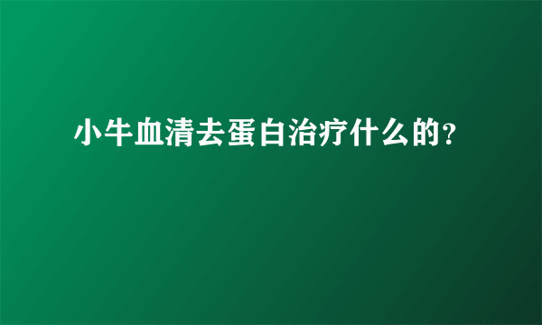 小牛血清去蛋白治疗什么的？