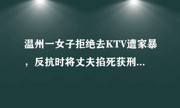 温州一女子拒绝去KTV遭家暴，反抗时将丈夫掐死获刑六年半，对此你怎么看？