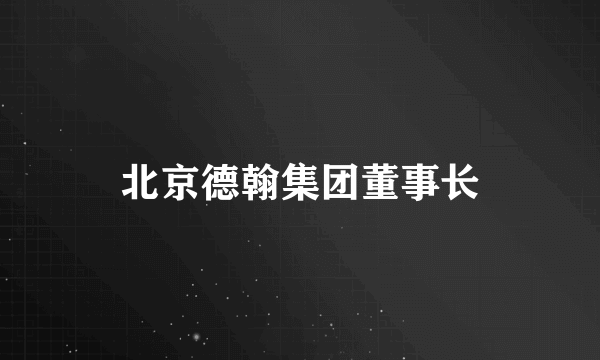 北京德翰集团董事长