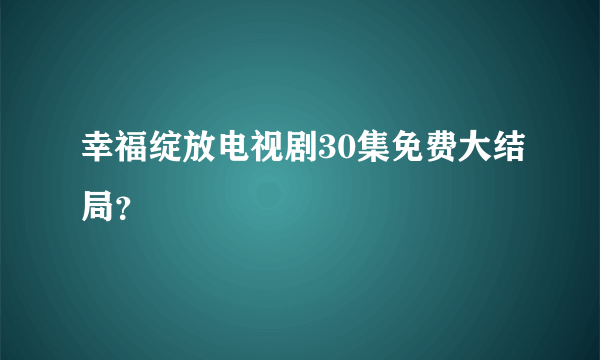 幸福绽放电视剧30集免费大结局？