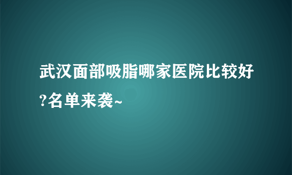 武汉面部吸脂哪家医院比较好?名单来袭~