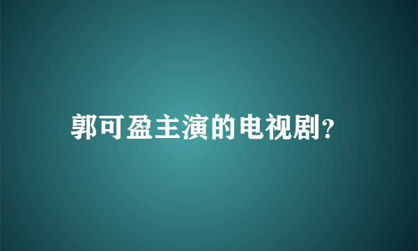 郭可盈主演的电视剧？