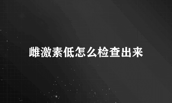 雌激素低怎么检查出来