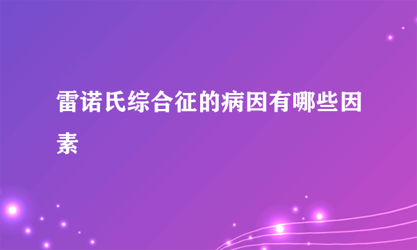 雷诺氏综合征的病因有哪些因素