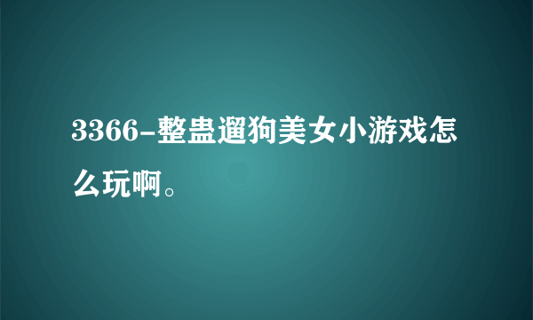 3366-整蛊遛狗美女小游戏怎么玩啊。