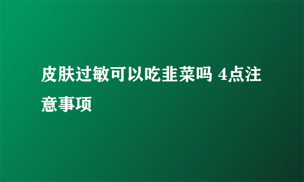 皮肤过敏可以吃韭菜吗 4点注意事项