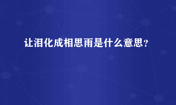 让泪化成相思雨是什么意思？