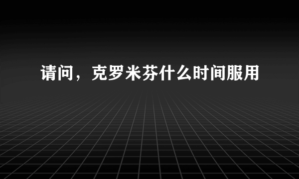 请问，克罗米芬什么时间服用