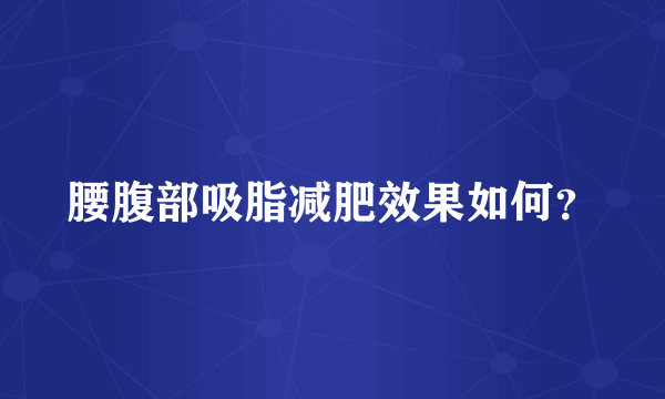 腰腹部吸脂减肥效果如何？