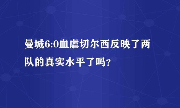 曼城6:0血虐切尔西反映了两队的真实水平了吗？