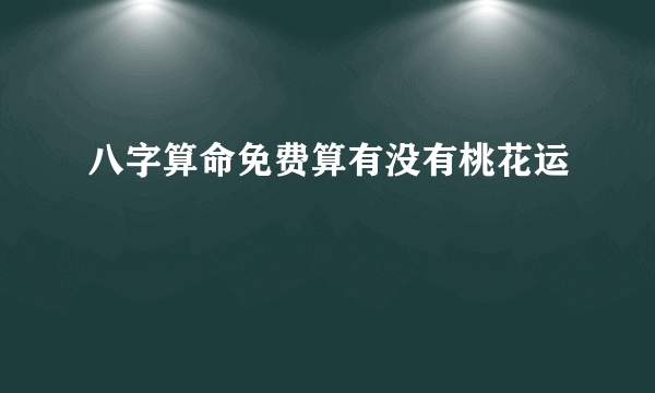 八字算命免费算有没有桃花运