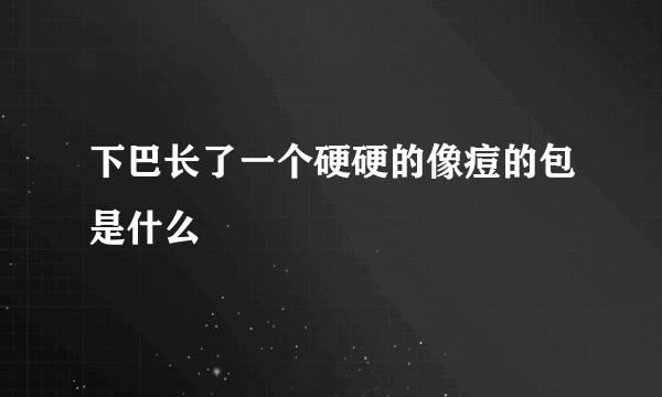 下巴长了一个硬硬的像痘的包是什么