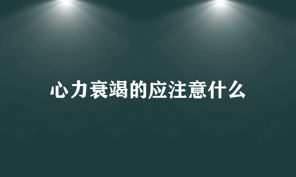 心力衰竭的应注意什么