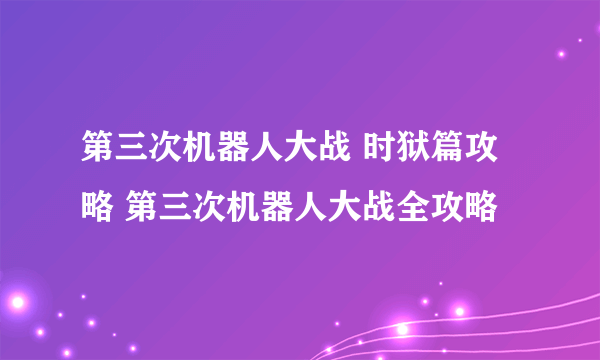 第三次机器人大战 时狱篇攻略 第三次机器人大战全攻略