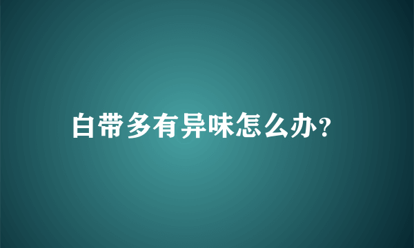 白带多有异味怎么办？