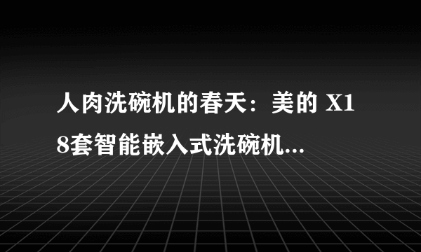 人肉洗碗机的春天：美的 X1 8套智能嵌入式洗碗机体验报告