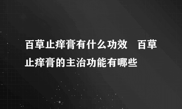 百草止痒膏有什么功效   百草止痒膏的主治功能有哪些