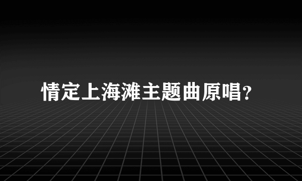 情定上海滩主题曲原唱？