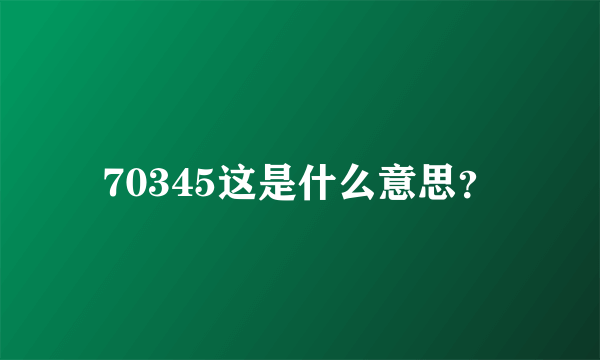 70345这是什么意思？