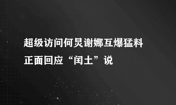 超级访问何炅谢娜互爆猛料 正面回应“闰土”说