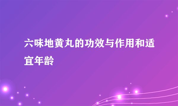 六味地黄丸的功效与作用和适宜年龄