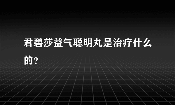 君碧莎益气聪明丸是治疗什么的？