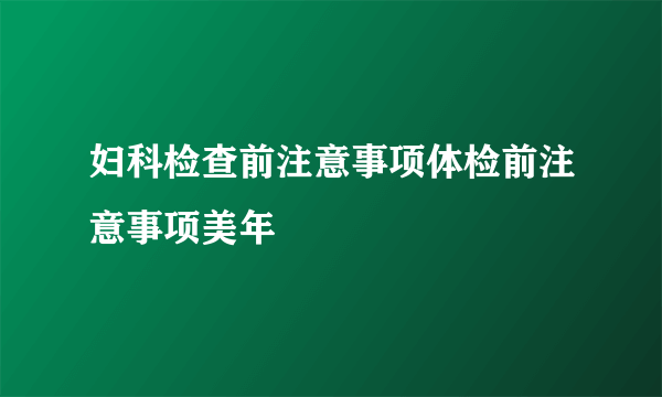 妇科检查前注意事项体检前注意事项美年