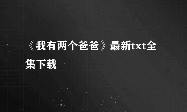 《我有两个爸爸》最新txt全集下载