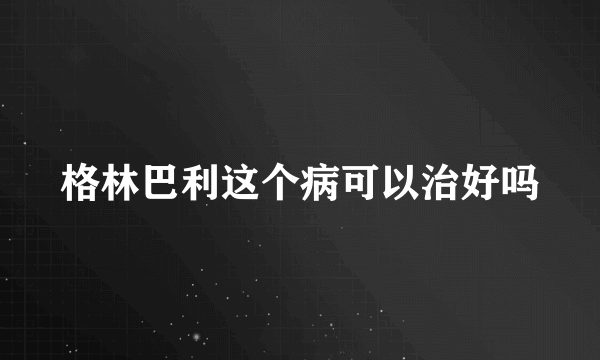 格林巴利这个病可以治好吗