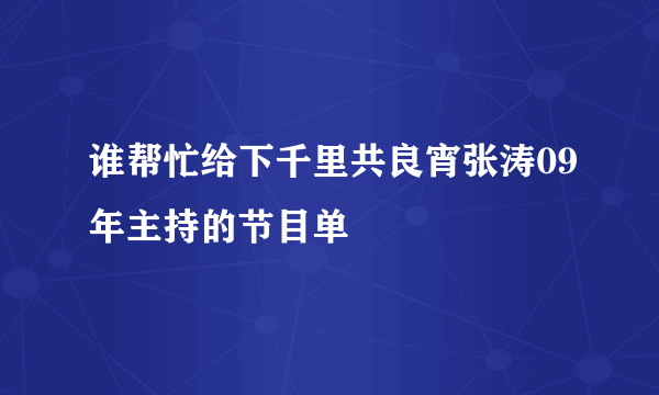 谁帮忙给下千里共良宵张涛09年主持的节目单