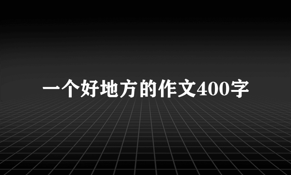 一个好地方的作文400字