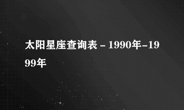 太阳星座查询表－1990年-1999年