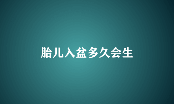 胎儿入盆多久会生