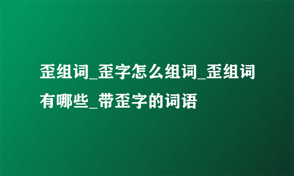 歪组词_歪字怎么组词_歪组词有哪些_带歪字的词语