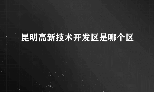 昆明高新技术开发区是哪个区