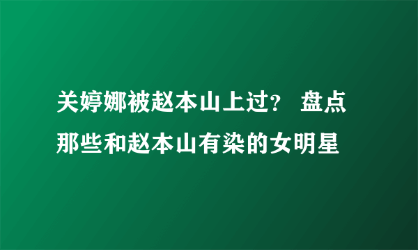 关婷娜被赵本山上过？ 盘点那些和赵本山有染的女明星