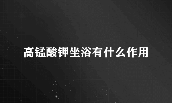 高锰酸钾坐浴有什么作用