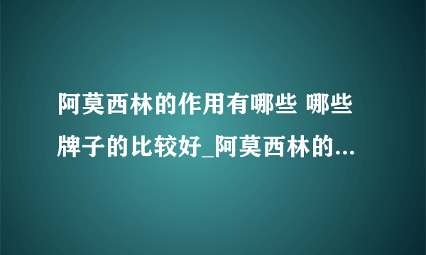 阿莫西林的作用有哪些 哪些牌子的比较好_阿莫西林的作用及功效