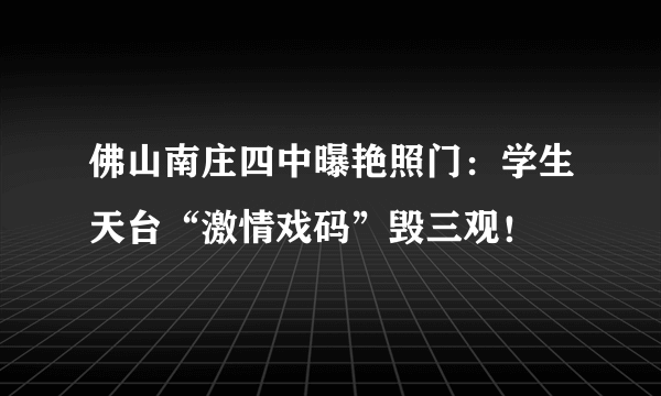 佛山南庄四中曝艳照门：学生天台“激情戏码”毁三观！