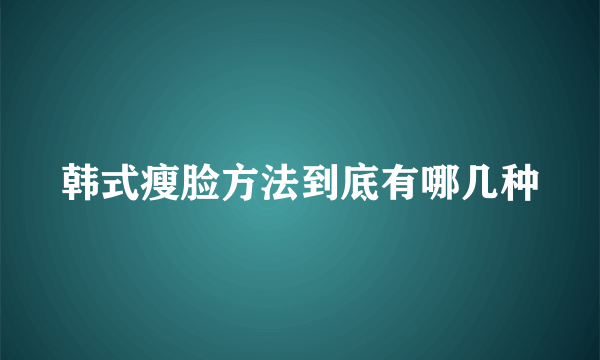 韩式瘦脸方法到底有哪几种